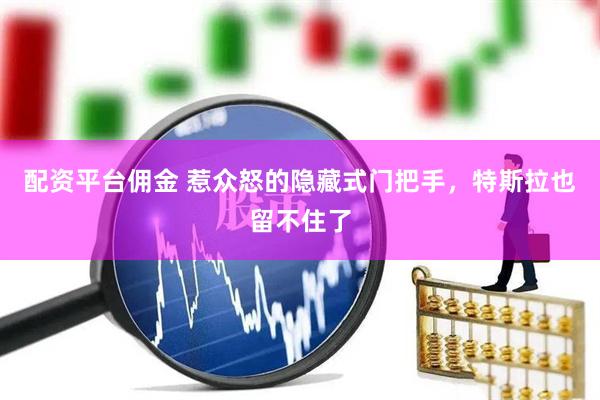 配资平台佣金 惹众怒的隐藏式门把手，特斯拉也留不住了