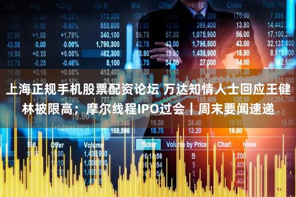 上海正规手机股票配资论坛 万达知情人士回应王健林被限高；摩尔线程IPO过会｜周末要闻速递